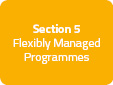 Section 5: Flexibly Managed Programmes